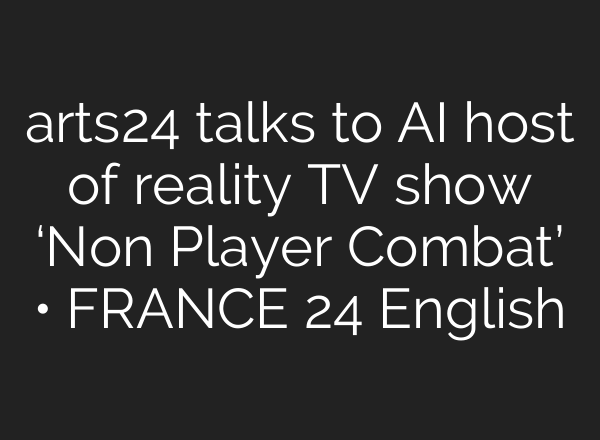 arts24 talks to AI host of reality TV show ‘Non Player Combat’ • FRANCE 24 English