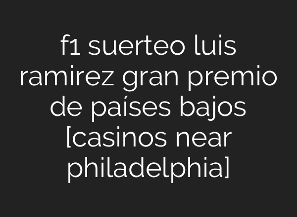 f1 suerteo luis ramirez gran premio de países bajos [casinos near philadelphia]