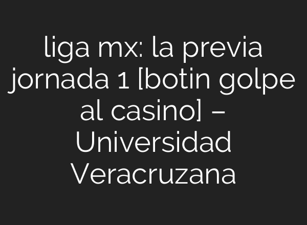liga mx: la previa jornada 1 [botin golpe al casino] – Universidad Veracruzana