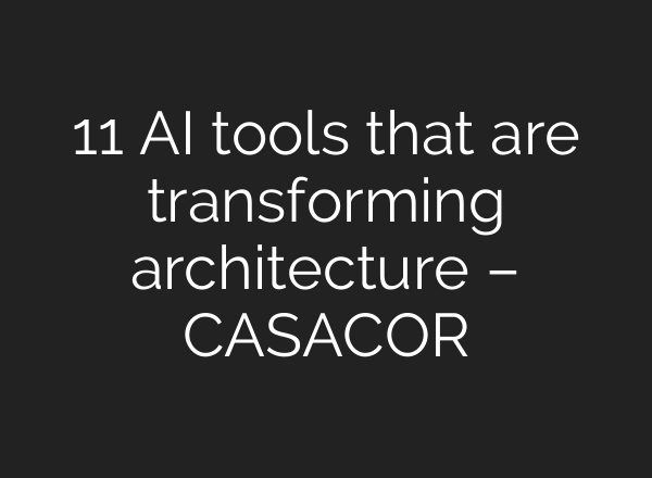 11 AI tools that are transforming architecture – CASACOR