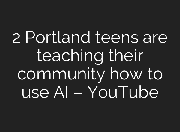 2 Portland teens are teaching their community how to use AI – YouTube