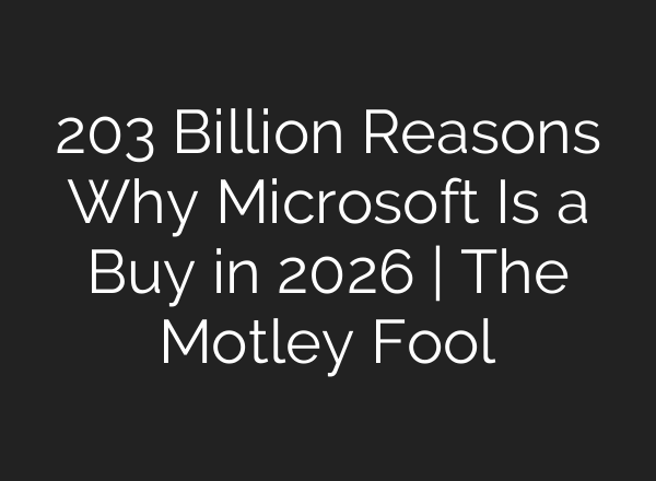 203 Billion Reasons Why Microsoft Is a Buy in 2026 | The Motley Fool