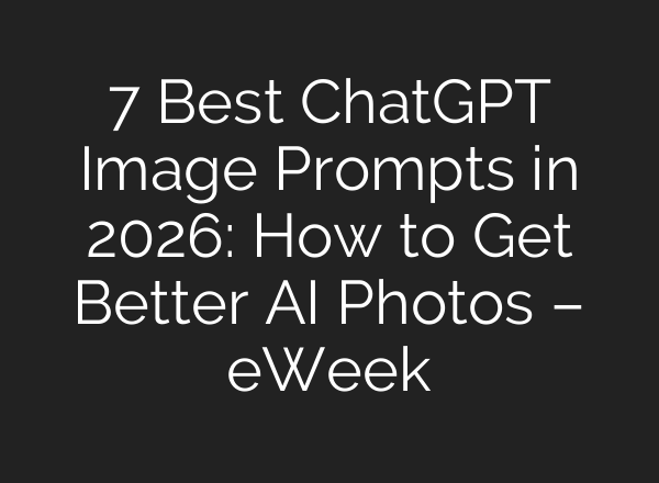 7 Best ChatGPT Image Prompts in 2026: How to Get Better AI Photos – eWeek