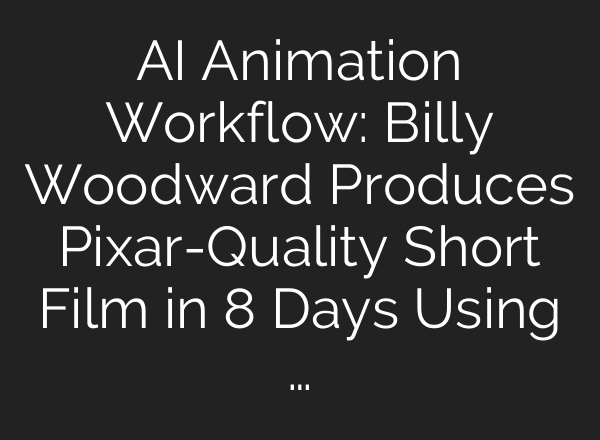 AI Animation Workflow: Billy Woodward Produces Pixar-Quality Short Film in 8 Days Using …