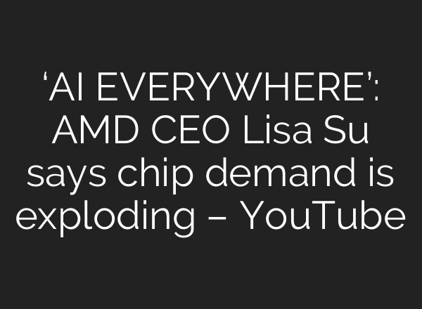 ‘AI EVERYWHERE’: AMD CEO Lisa Su says chip demand is exploding – YouTube