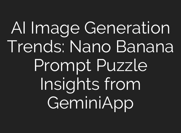 AI Image Generation Trends: Nano Banana Prompt Puzzle Insights from GeminiApp