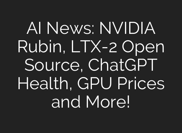 AI News: NVIDIA Rubin, LTX-2 Open Source, ChatGPT Health, GPU Prices and More!