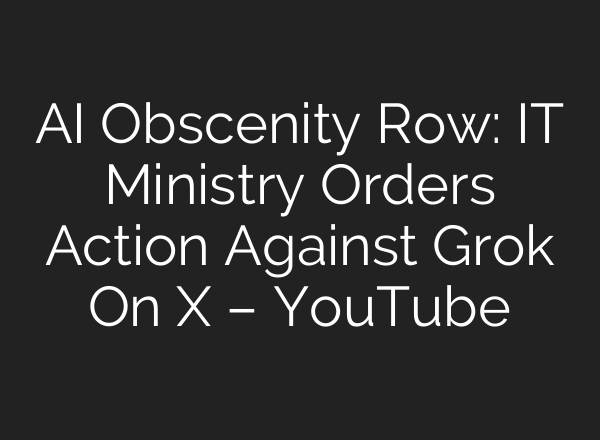 AI Obscenity Row: IT Ministry Orders Action Against Grok On X – YouTube