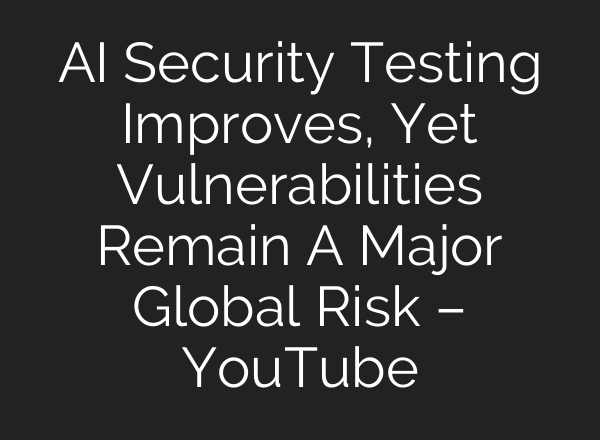 AI Security Testing Improves, Yet Vulnerabilities Remain A Major Global Risk – YouTube