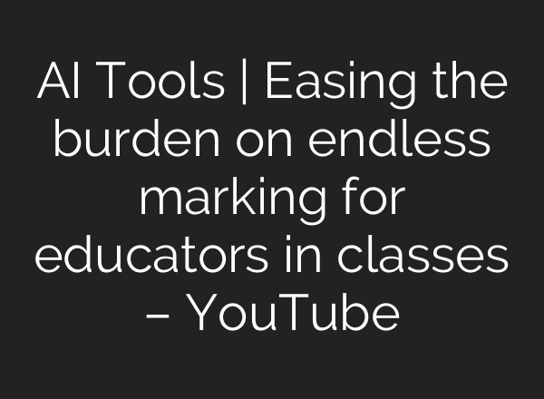 AI Tools | Easing the burden on endless marking for educators in classes – YouTube