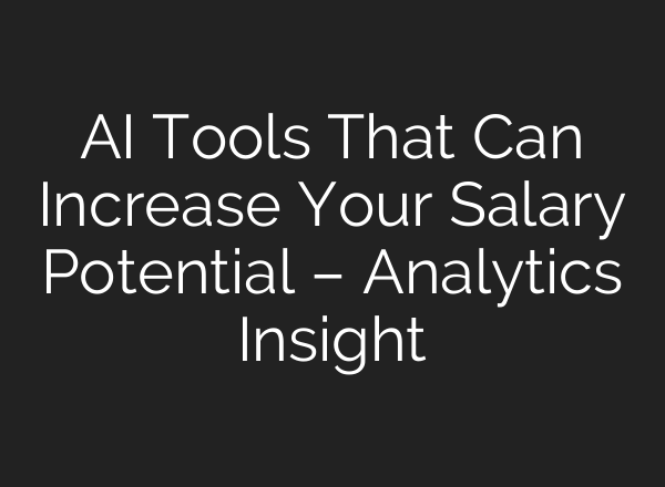 AI Tools That Can Increase Your Salary Potential – Analytics Insight