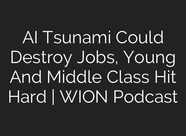 AI Tsunami Could Destroy Jobs, Young And Middle Class Hit Hard | WION Podcast