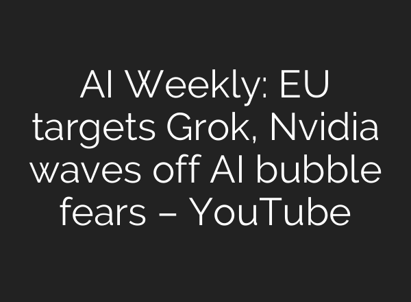 AI Weekly: EU targets Grok, Nvidia waves off AI bubble fears – YouTube