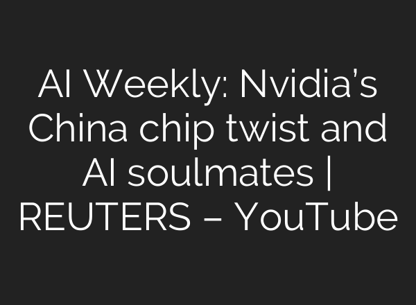 AI Weekly: Nvidia’s China chip twist and AI soulmates | REUTERS – YouTube