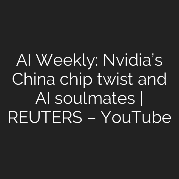 AI Weekly: Nvidia’s China chip twist and AI soulmates | REUTERS – YouTube
