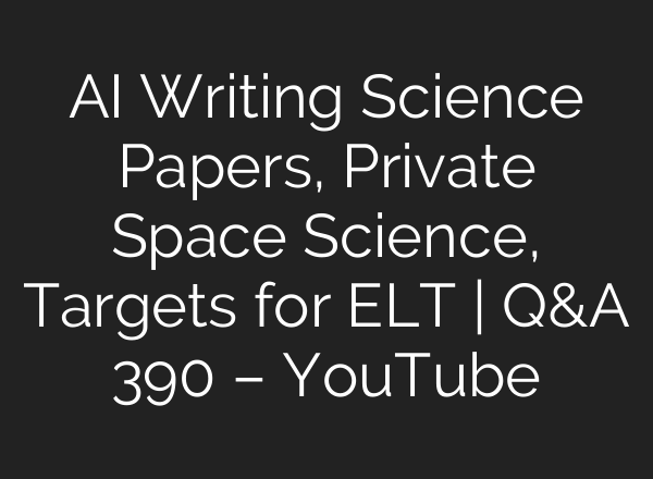 AI Writing Science Papers, Private Space Science, Targets for ELT | Q&A 390 – YouTube