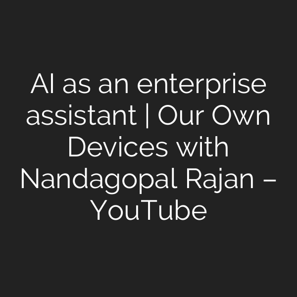 AI as an enterprise assistant | Our Own Devices with Nandagopal Rajan – YouTube