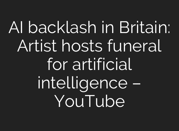 AI backlash in Britain: Artist hosts funeral for artificial intelligence – YouTube