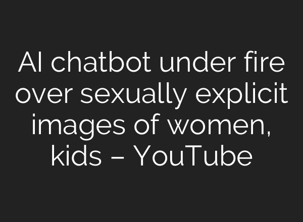 AI chatbot under fire over sexually explicit images of women, kids – YouTube