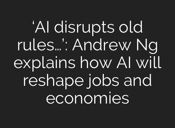 ‘AI disrupts old rules…’: Andrew Ng explains how AI will reshape jobs and economies