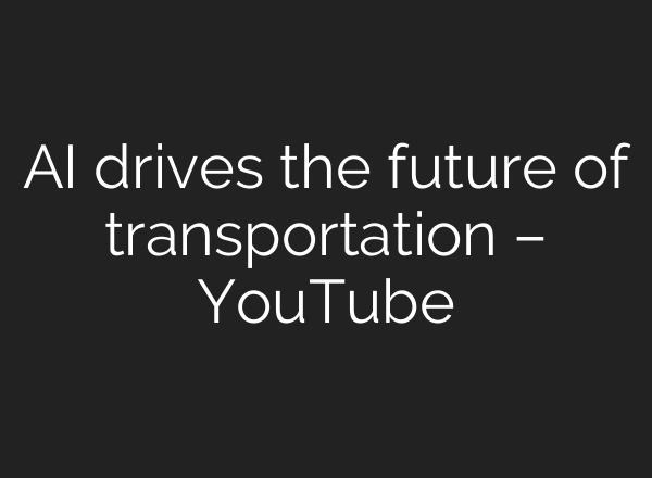 AI drives the future of transportation – YouTube