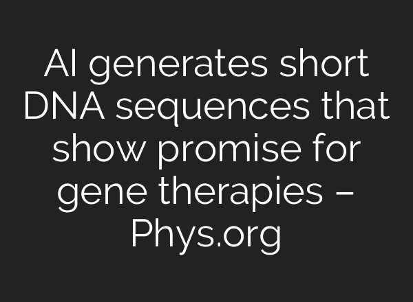 AI generates short DNA sequences that show promise for gene therapies – Phys.org