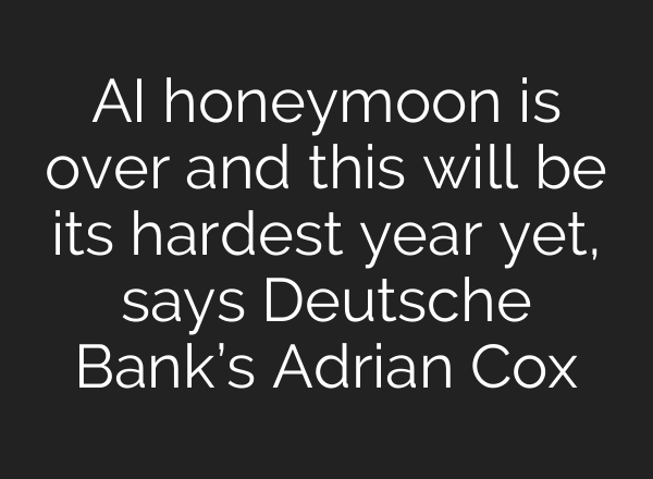 AI honeymoon is over and this will be its hardest year yet, says Deutsche Bank’s Adrian Cox