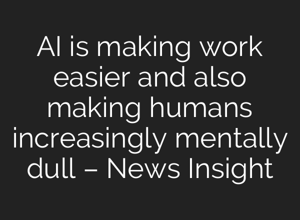 AI is making work easier and also making humans increasingly mentally dull – News Insight