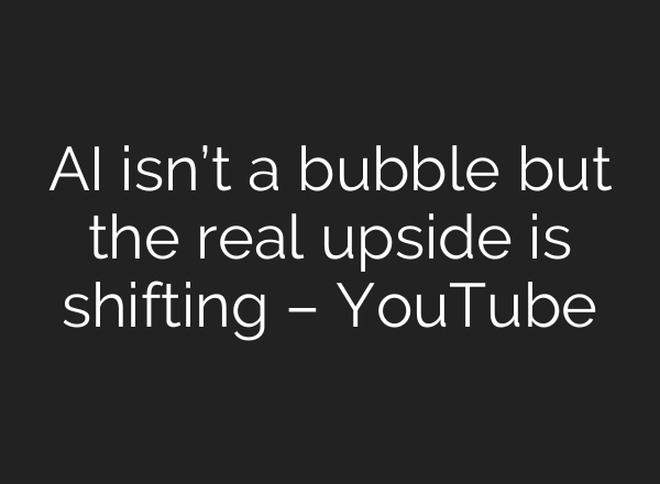 AI isn’t a bubble but the real upside is shifting – YouTube