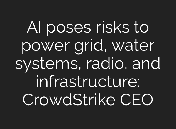 AI poses risks to power grid, water systems, radio, and infrastructure: CrowdStrike CEO
