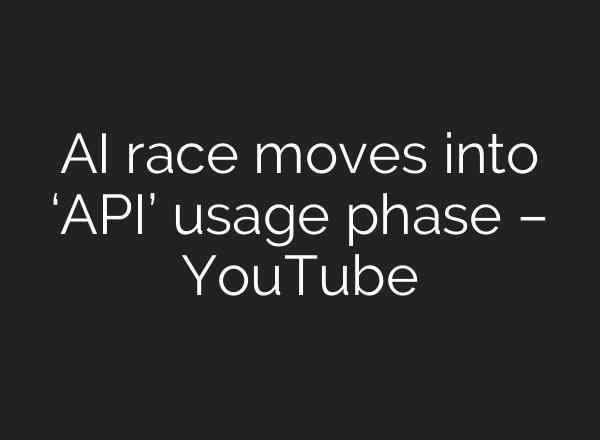 AI race moves into ‘API’ usage phase – YouTube