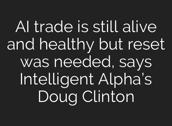 AI trade is still alive and healthy but reset was needed, says Intelligent Alpha’s Doug Clinton