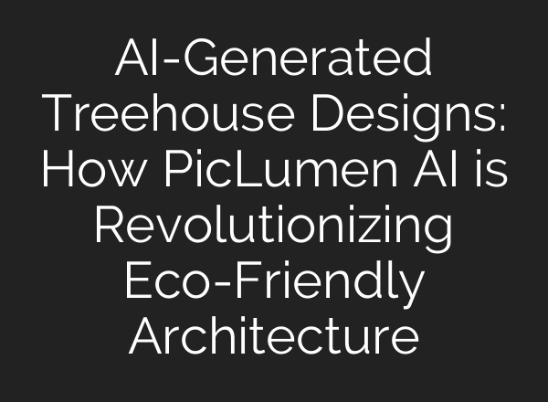 AI-Generated Treehouse Designs: How PicLumen AI is Revolutionizing Eco-Friendly Architecture