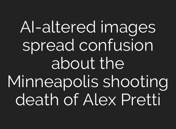 AI-altered images spread confusion about the Minneapolis shooting death of Alex Pretti