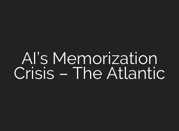 AI’s Memorization Crisis – The Atlantic