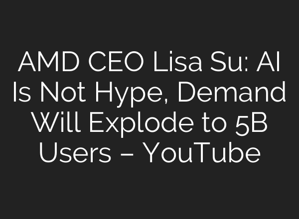 AMD CEO Lisa Su: AI Is Not Hype, Demand Will Explode to 5B Users – YouTube