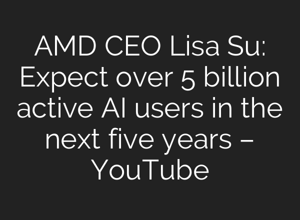 AMD CEO Lisa Su: Expect over 5 billion active AI users in the next five years – YouTube