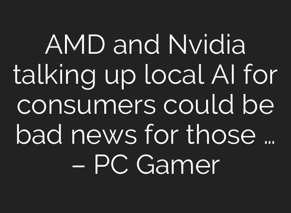 AMD and Nvidia talking up local AI for consumers could be bad news for those … – PC Gamer