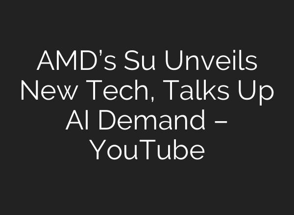 AMD’s Su Unveils New Tech, Talks Up AI Demand – YouTube