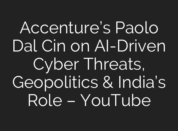 Accenture’s Paolo Dal Cin on AI-Driven Cyber Threats, Geopolitics & India’s Role – YouTube