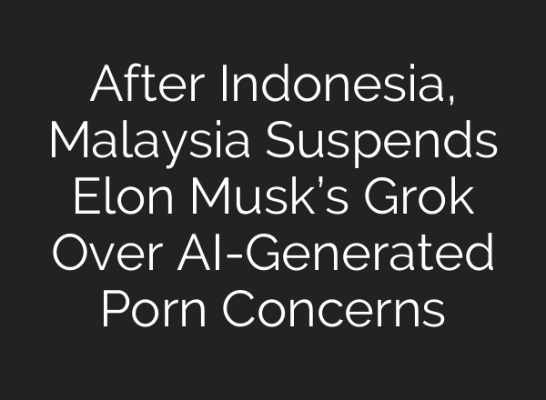 After Indonesia, Malaysia Suspends Elon Musk’s Grok Over AI-Generated Porn Concerns