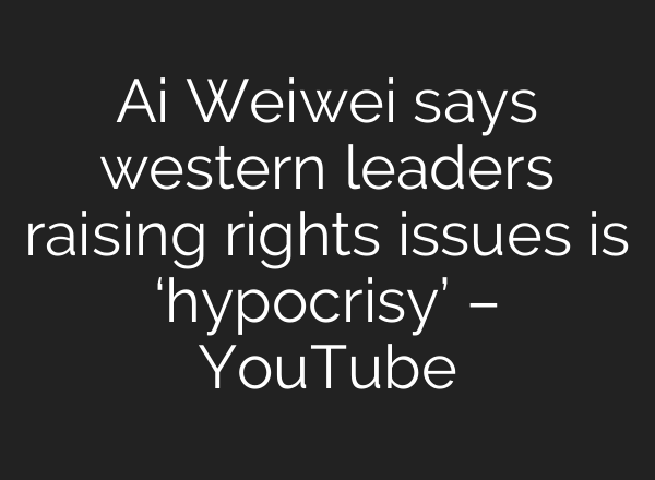 Ai Weiwei says western leaders raising rights issues is ‘hypocrisy’ – YouTube