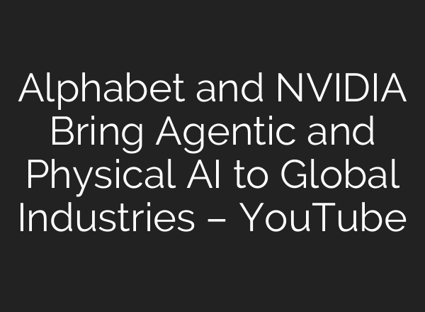 Alphabet and NVIDIA Bring Agentic and Physical AI to Global Industries – YouTube