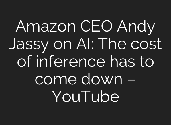 Amazon CEO Andy Jassy on AI: The cost of inference has to come down – YouTube