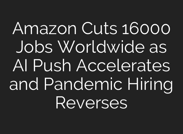 Amazon Cuts 16000 Jobs Worldwide as AI Push Accelerates and Pandemic Hiring Reverses