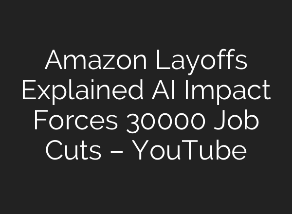 Amazon Layoffs Explained AI Impact Forces 30000 Job Cuts – YouTube