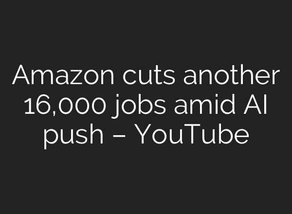 Amazon cuts another 16,000 jobs amid AI push – YouTube