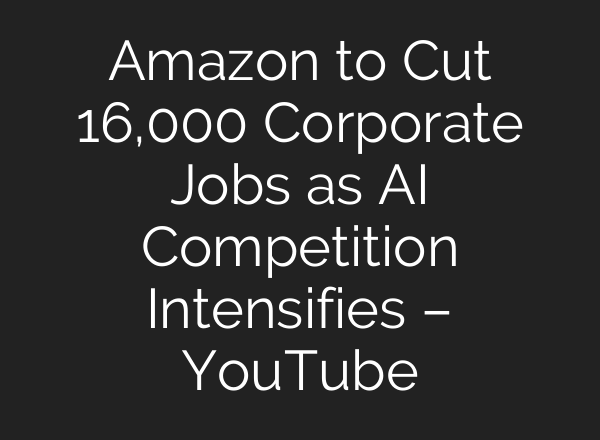 Amazon to Cut 16,000 Corporate Jobs as AI Competition Intensifies – YouTube