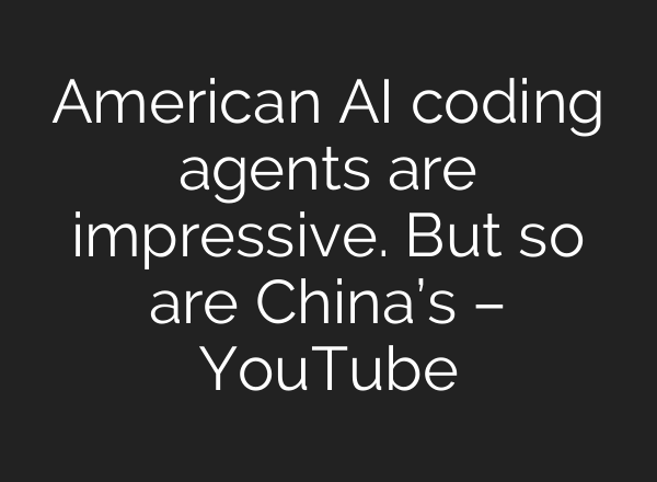American AI coding agents are impressive. But so are China’s – YouTube