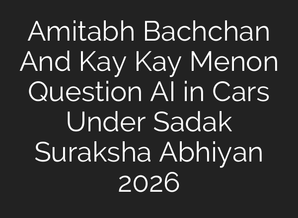 Amitabh Bachchan And Kay Kay Menon Question AI in Cars Under Sadak Suraksha Abhiyan 2026